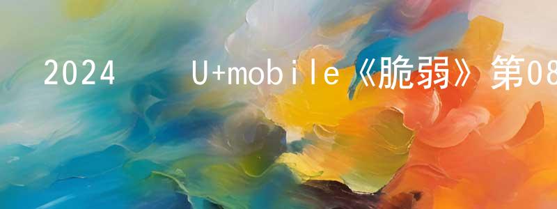 白玉杰的個人主頁,2024韓國U+mobile《脆弱》第08集[韓語中字]迅雷下載_深夜電影
